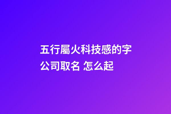 五行屬火科技感的字公司取名 怎么起-第1張-公司起名-玄機派